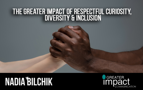 The Greater Impact of Respectful Curiosity, Diversity & Inclusion
